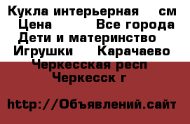 Кукла интерьерная 40 см › Цена ­ 400 - Все города Дети и материнство » Игрушки   . Карачаево-Черкесская респ.,Черкесск г.